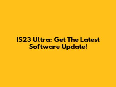 IS23 Ultra: Get The Latest Software Update!