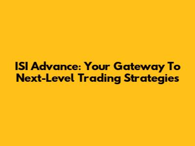ISI Advance: Your Gateway To Next-Level Trading Strategies