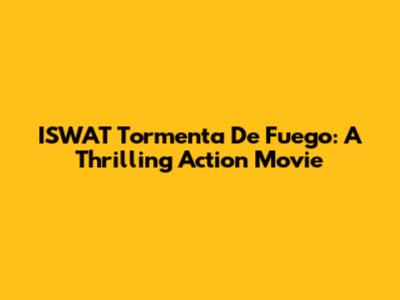 ISWAT Tormenta De Fuego: A Thrilling Action Movie