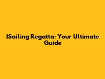 ISailing Regatta: Your Ultimate Guide