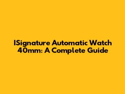 ISignature Automatic Watch 40mm: A Complete Guide