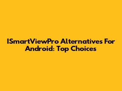 ISmartViewPro Alternatives For Android: Top Choices
