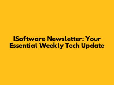 ISoftware Newsletter: Your Essential Weekly Tech Update
