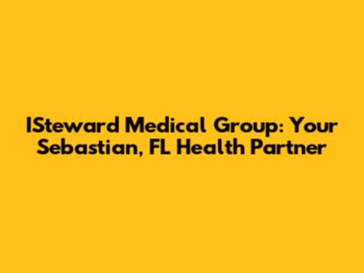 ISteward Medical Group: Your Sebastian, FL Health Partner