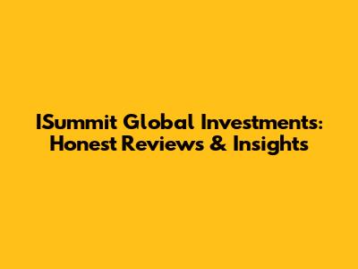 ISummit Global Investments: Honest Reviews & Insights