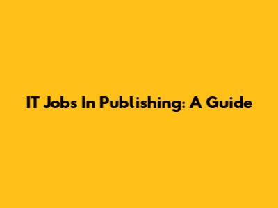 IT Jobs In Publishing: A Guide