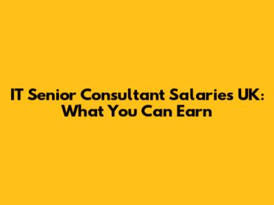 IT Senior Consultant Salaries UK: What You Can Earn