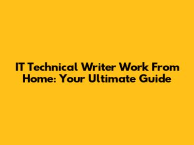 IT Technical Writer Work From Home: Your Ultimate Guide