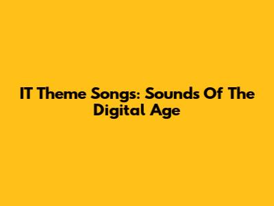 IT Theme Songs: Sounds Of The Digital Age