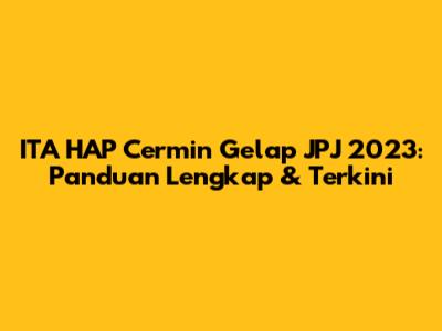 ITA HAP Cermin Gelap JPJ 2023: Panduan Lengkap & Terkini
