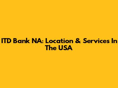 ITD Bank NA: Location & Services In The USA