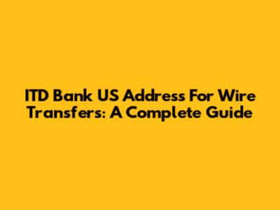 ITD Bank US Address For Wire Transfers: A Complete Guide