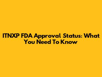 ITNXP FDA Approval Status: What You Need To Know