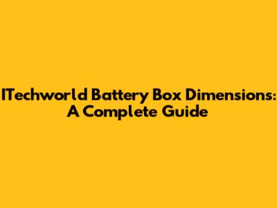 ITechworld Battery Box Dimensions: A Complete Guide
