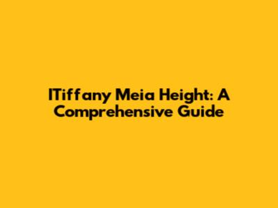 ITiffany Meia Height: A Comprehensive Guide