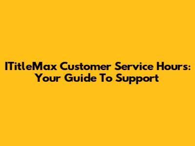 ITitleMax Customer Service Hours: Your Guide To Support