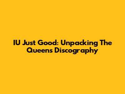 IU "Just Good": Unpacking The Queen's Discography
