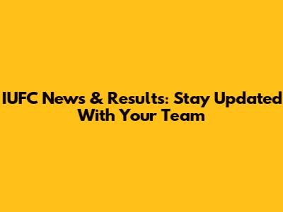IUFC News & Results: Stay Updated With Your Team