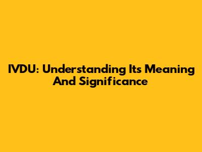 IVDU: Understanding Its Meaning And Significance