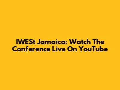IWESt Jamaica: Watch The Conference Live On YouTube