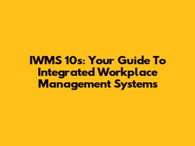 IWMS 10s: Your Guide To Integrated Workplace Management Systems