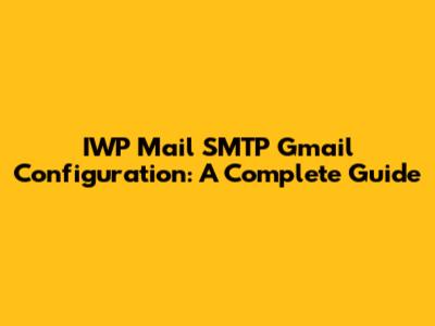 IWP Mail SMTP Gmail Configuration: A Complete Guide