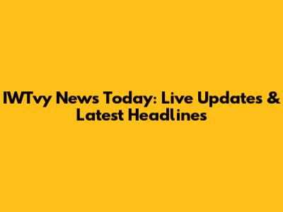 IWTvy News Today: Live Updates & Latest Headlines
