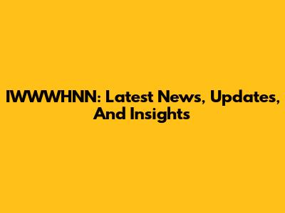 IWWWHNN: Latest News, Updates, And Insights
