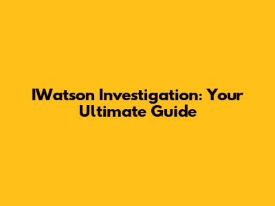 IWatson Investigation: Your Ultimate Guide