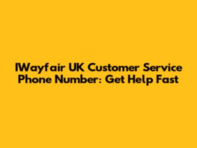 IWayfair UK Customer Service Phone Number: Get Help Fast