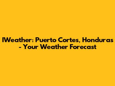 IWeather: Puerto Cortes, Honduras - Your Weather Forecast