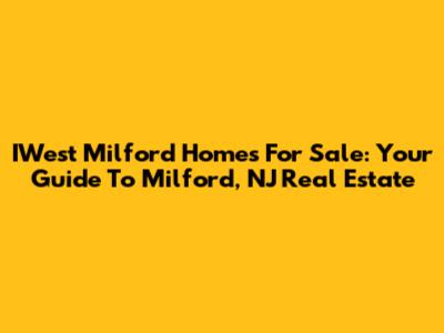 IWest Milford Homes For Sale: Your Guide To Milford, NJ Real Estate
