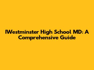 IWestminster High School MD: A Comprehensive Guide