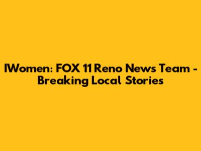 IWomen: FOX 11 Reno News Team - Breaking Local Stories