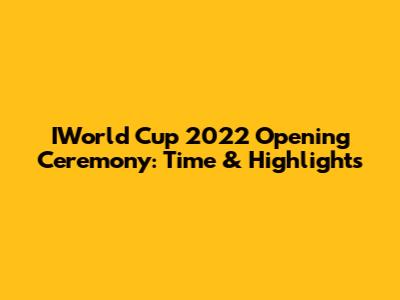 IWorld Cup 2022 Opening Ceremony: Time & Highlights