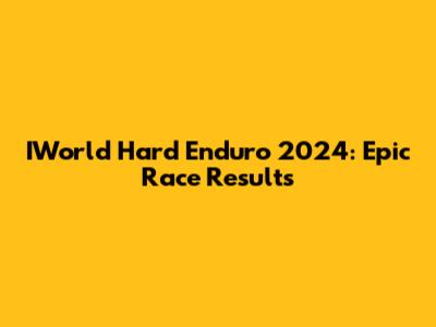 IWorld Hard Enduro 2024: Epic Race Results