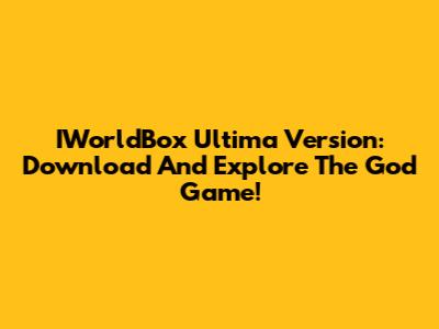 IWorldBox Ultima Version: Download And Explore The God Game!