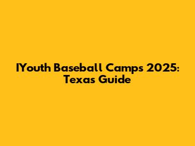 IYouth Baseball Camps 2025: Texas Guide