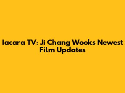 Iacara TV: Ji Chang Wook's Newest Film Updates