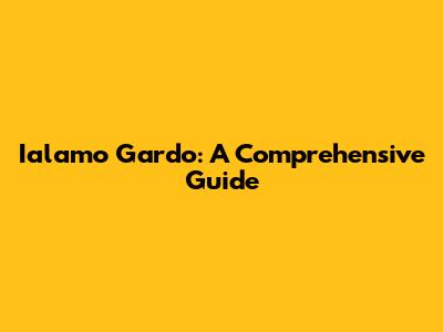Ialamo Gardo: A Comprehensive Guide