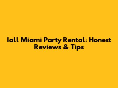 Iall Miami Party Rental: Honest Reviews & Tips