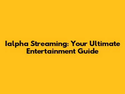 Ialpha Streaming: Your Ultimate Entertainment Guide
