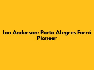Ian Anderson: Porto Alegre's Forró Pioneer