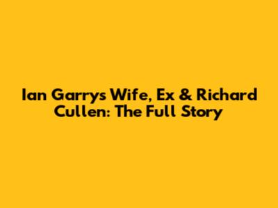 Ian Garry's Wife, Ex & Richard Cullen: The Full Story