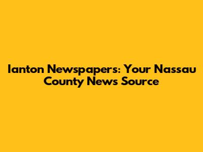Ianton Newspapers: Your Nassau County News Source