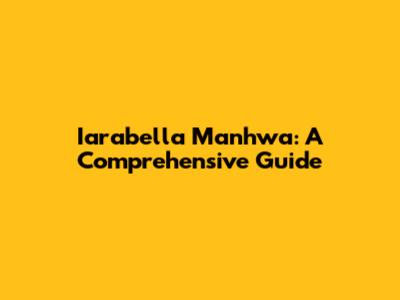 Iarabella Manhwa: A Comprehensive Guide