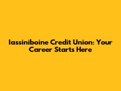 Iassiniboine Credit Union: Your Career Starts Here