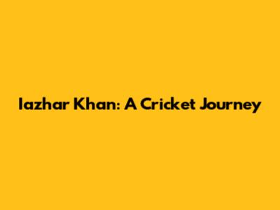 Iazhar Khan: A Cricket Journey