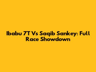 Ibabu 7T Vs Saqib Sankey: Full Race Showdown