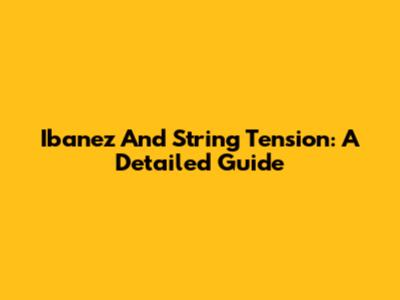 Ibanez And String Tension: A Detailed Guide